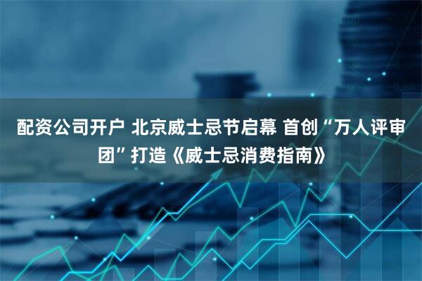 配资公司开户 北京威士忌节启幕 首创“万人评审团”打造《威士忌消费指南》