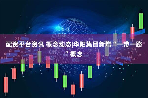 配资平台资讯 概念动态|华阳集团新增“一带一路”概念