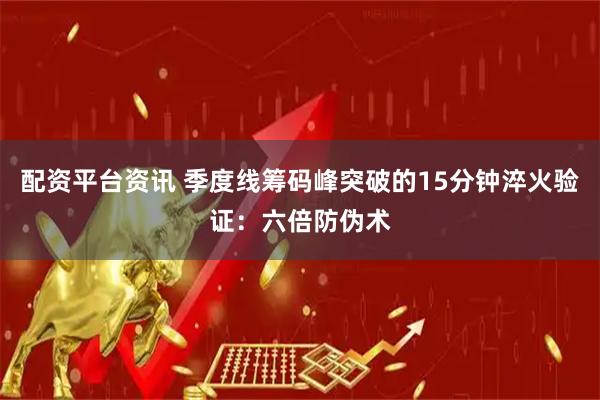 配资平台资讯 季度线筹码峰突破的15分钟淬火验证：六倍防伪术