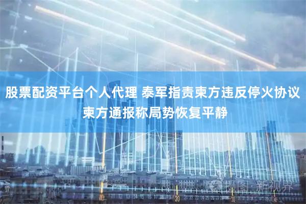 股票配资平台个人代理 泰军指责柬方违反停火协议 柬方通报称局势恢复平静