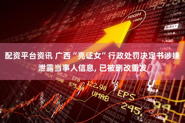 配资平台资讯 广西“亮证女”行政处罚决定书涉嫌泄露当事人信息, 已被删改重发