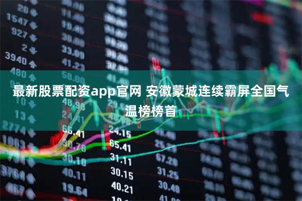 最新股票配资app官网 安徽蒙城连续霸屏全国气温榜榜首