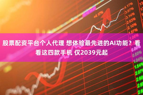 股票配资平台个人代理 想体验最先进的AI功能？看看这四款手机 仅2039元起