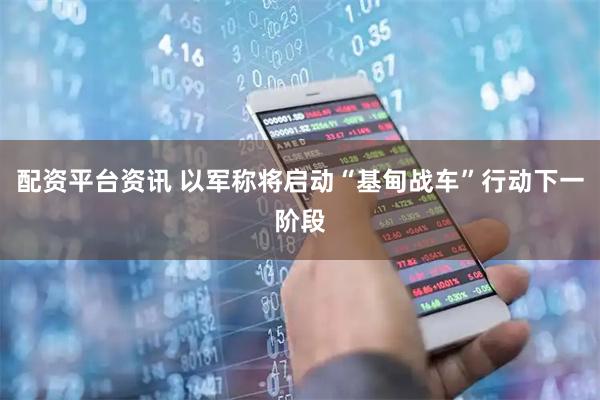 配资平台资讯 以军称将启动“基甸战车”行动下一阶段