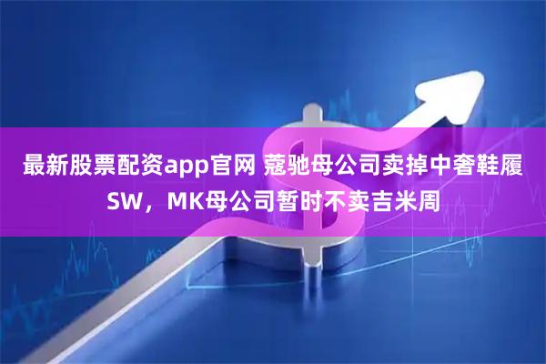 最新股票配资app官网 蔻驰母公司卖掉中奢鞋履SW，MK母公司暂时不卖吉米周