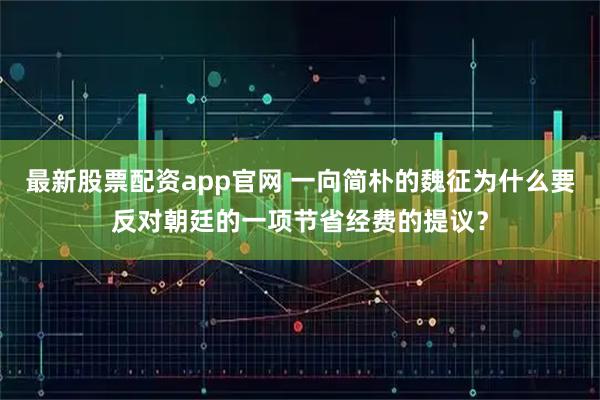 最新股票配资app官网 一向简朴的魏征为什么要反对朝廷的一项节省经费的提议？