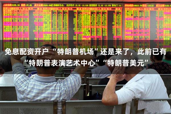 免息配资开户 “特朗普机场”还是来了，此前已有“特朗普表演艺术中心”“特朗普美元”