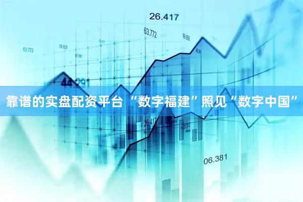 靠谱的实盘配资平台 “数字福建”照见“数字中国”