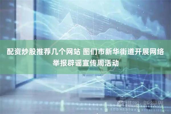配资炒股推荐几个网站 图们市新华街道开展网络举报辟谣宣传周活动