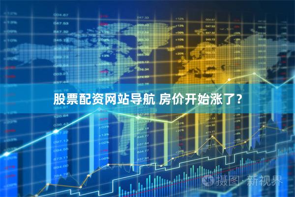 股票配资网站导航 房价开始涨了？