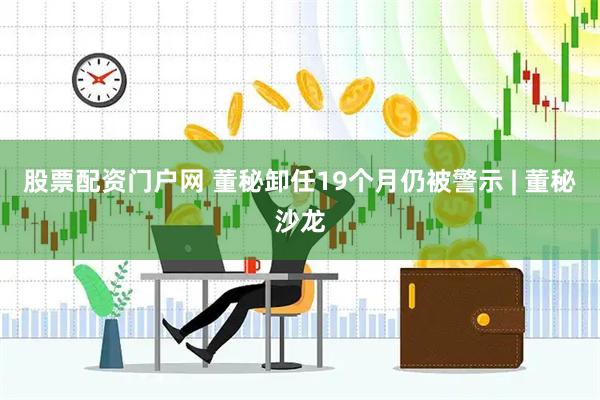 股票配资门户网 董秘卸任19个月仍被警示 | 董秘沙龙